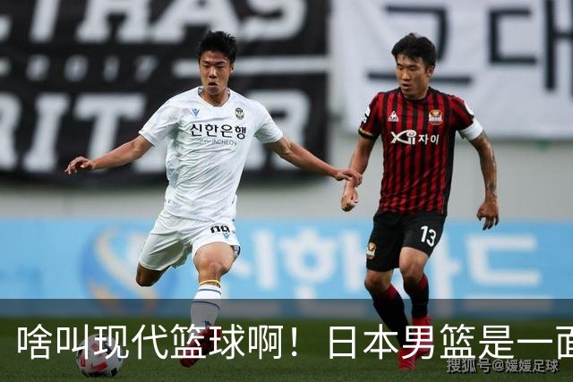 啥叫现代篮球啊！日本男篮是一面镜子 中国男篮落后就必然要挨打